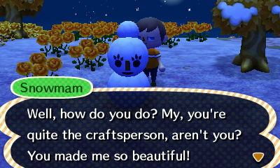 Snowmam: Well, how do you do? My, you're quite the craftsperson, aren't you? You made me so beautiful!