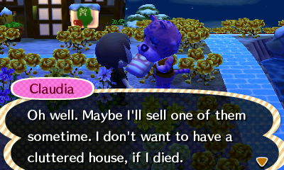 Claudia: Oh well. Maybe I'll sell one of them sometime. I don't want to have a cluttered house, if I died.