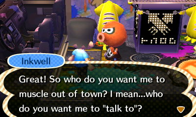 Inkwell: Great! So who do you want me to muscle out of town? I mean...who do you want me to talk to?