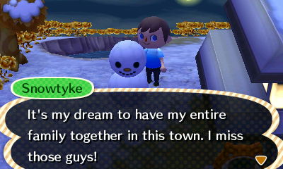 Snowtyke: It's my dream to have my entire family together in this town. I miss those guys!