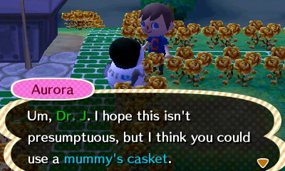 Aurora: Um, Dr. J. I hope this isn't presumptuous, but I think you could use a mummy's casket.