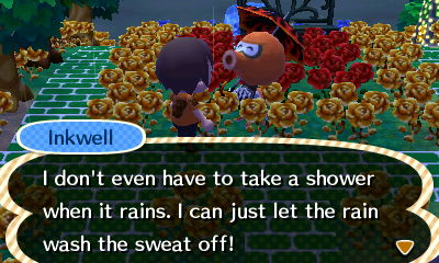 Inkwell: I don't even have to take a shower when it rains. I can just let the rain wash the sweat off!