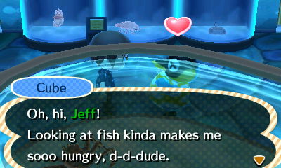 Cube: Oh, hi, Jeff! Looking at fish kinda makes me sooo hungry, d-d-dude.
