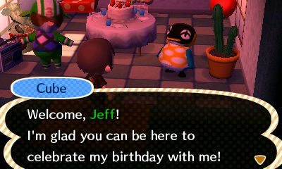 Cube: Welcome, Jeff! I'm glad you can be here to celebrate my birthday with me!