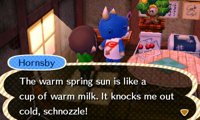 Hornsby: The warm spring sun is like a cup of warm milk. It knocks me out cold, schnozzle!