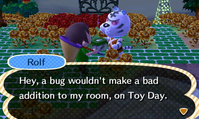 Rolf: Hey, a bug wouldn't make a bad addition to my room, on Toy Day.
