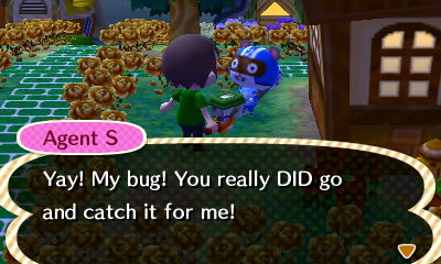 Agent S: Yay! My bug! You really DID go and catch it for me!