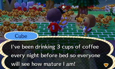 Cube: I've been drinking 3 cups of coffee every night before bed so everyone will see how mature I am!
