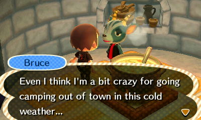 Bruce: Even I think I'm a bit crazy for going camping out of town in this cold weather...