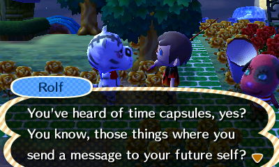 Rolf: You've heard of time capsules, yes? You know, those things where you send a message to your future self?