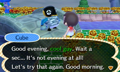 Cube: Good evening, cool guy. Wait a sec... It's not evening at all! Let's try that again. Good morning.