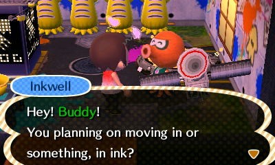 Inkwell: Hey! Buddy! You planning on moving in or something, in ink?