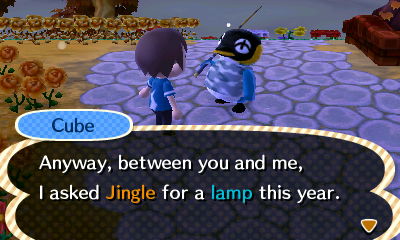 Cube: Anyway, between you and me, I asked Jingle for a lamp this year.