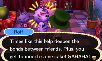 Rolf: Times like this help deepen the bonds between friends. Plus, you get to mooch some cake! GAHAHA!