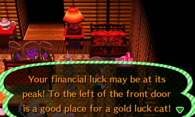 Your financial luck may be at its peak! To the left of the front door is a good place for a gold luck cat!