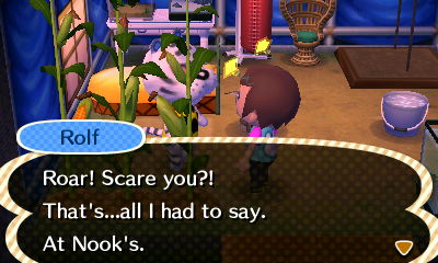 Rolf: Roar! Scare you?! That's...all I had to say. At Nook's.