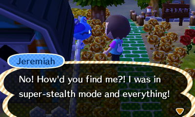 Jeremiah: No! How'd you find me?! I was in super-stealth mode and everything!
