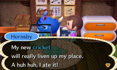 Hornsby: My new cricket will really liven up my place. A huh huh, I ate it!